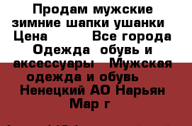 Продам мужские зимние шапки-ушанки › Цена ­ 900 - Все города Одежда, обувь и аксессуары » Мужская одежда и обувь   . Ненецкий АО,Нарьян-Мар г.